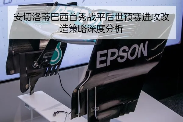 安切洛蒂巴西首秀战平后世预赛进攻改造策略深度分析